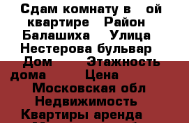 Сдам комнату в 2-ой квартире › Район ­ Балашиха  › Улица ­ Нестерова бульвар › Дом ­ 9 › Этажность дома ­ 24 › Цена ­ 10 000 - Московская обл. Недвижимость » Квартиры аренда   . Московская обл.